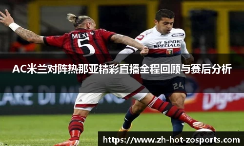 AC米兰对阵热那亚精彩直播全程回顾与赛后分析