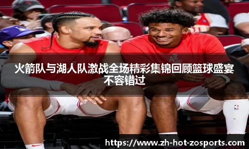 火箭队与湖人队激战全场精彩集锦回顾篮球盛宴不容错过
