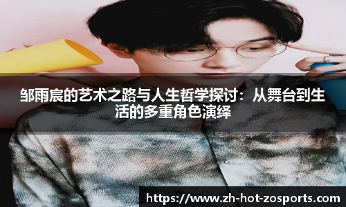 邹雨宸的艺术之路与人生哲学探讨：从舞台到生活的多重角色演绎