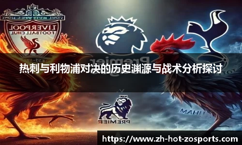 热刺与利物浦对决的历史渊源与战术分析探讨
