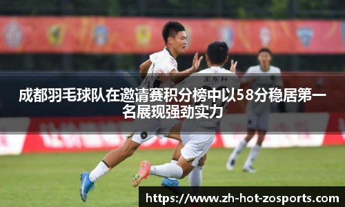 成都羽毛球队在邀请赛积分榜中以58分稳居第一名展现强劲实力