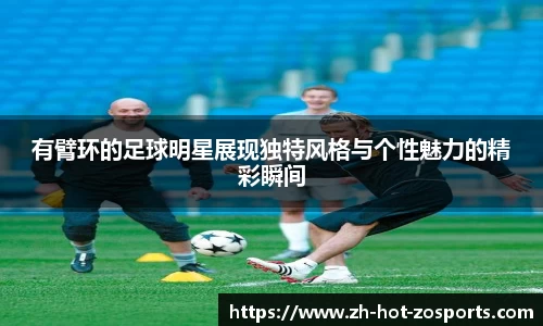 有臂环的足球明星展现独特风格与个性魅力的精彩瞬间